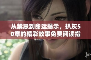 从禁忌到命运揭示，扒灰50章的精彩故事免费阅读指南