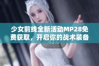 少女前线全新活动MP28免费获取，开启你的战术装备之旅