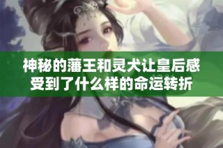 神秘的藩王和灵犬让皇后感受到了什么样的命运转折