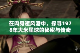 在肉身避风港中，探寻1978年大米星球的秘密与传奇