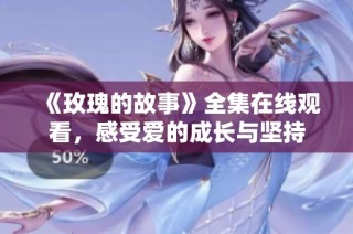 《玫瑰的故事》全集在线观看，感受爱的成长与坚持