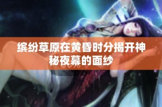 缤纷草原在黄昏时分揭开神秘夜幕的面纱