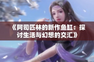 《阿司匹林的新作鱼缸：探讨生活与幻想的交汇》