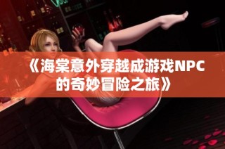 《海棠意外穿越成游戏NPC的奇妙冒险之旅》