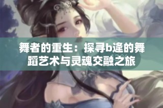 舞者的重生：探寻b逄的舞蹈艺术与灵魂交融之旅