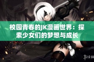 校园青春的JK漫画世界：探索少女们的梦想与成长