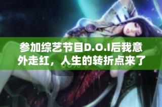 参加综艺节目D.O.I后我意外走红，人生的转折点来了