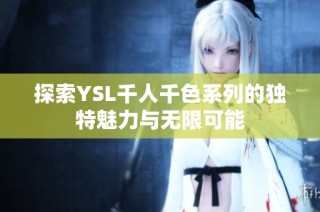 探索YSL千人千色系列的独特魅力与无限可能