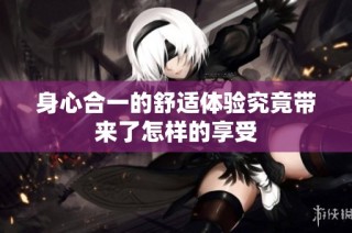 身心合一的舒适体验究竟带来了怎样的享受