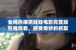 全网热播抓娃娃电影完整版在线观看，感受奇妙的抓取之旅！