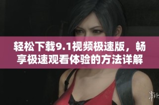 轻松下载9.1视频极速版，畅享极速观看体验的方法详解