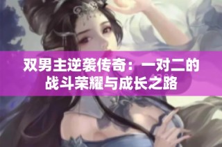 双男主逆袭传奇：一对二的战斗荣耀与成长之路