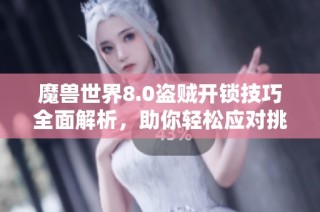 魔兽世界8.0盗贼开锁技巧全面解析，助你轻松应对挑战