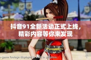 抖音91全新活动正式上线，精彩内容等你来发现