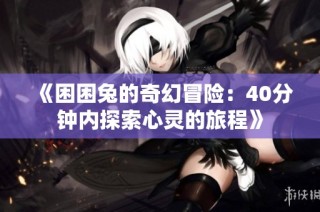 《困困兔的奇幻冒险：40分钟内探索心灵的旅程》