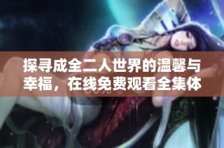 探寻成全二人世界的温馨与幸福，在线免费观看全集体验