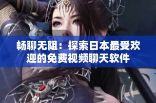 畅聊无阻：探索日本最受欢迎的免费视频聊天软件
