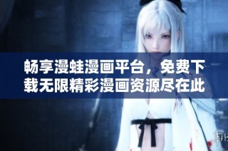 畅享漫蛙漫画平台，免费下载无限精彩漫画资源尽在此处