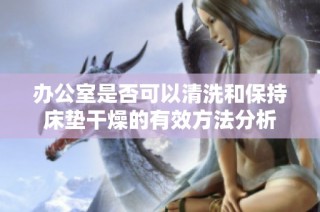 办公室是否可以清洗和保持床垫干燥的有效方法分析