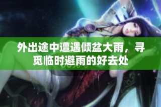 外出途中遭遇倾盆大雨，寻觅临时避雨的好去处