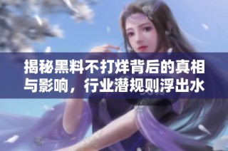 揭秘黑料不打烊背后的真相与影响，行业潜规则浮出水面