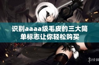 识别aaaa级毛皮的三大简单标志让你轻松购买