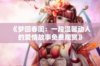 《梦回春闺：一段温馨动人的爱情故事免费观赏》