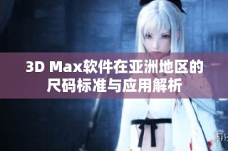 3D Max软件在亚洲地区的尺码标准与应用解析