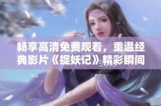 畅享高清免费观看，重温经典影片《捉妖记》精彩瞬间