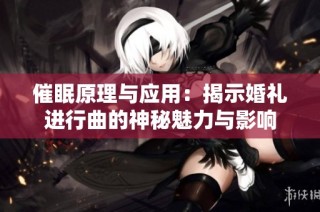 催眠原理与应用：揭示婚礼进行曲的神秘魅力与影响