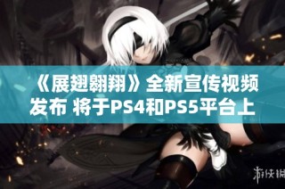 《展翅翱翔》全新宣传视频发布 将于PS4和PS5平台上线