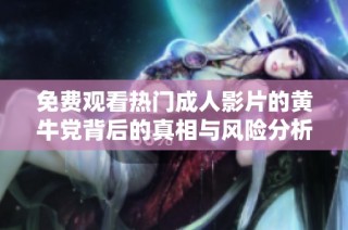 免费观看热门成人影片的黄牛党背后的真相与风险分析