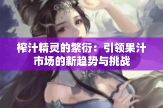 榨汁精灵的繁衍：引领果汁市场的新趋势与挑战
