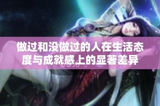 做过和没做过的人在生活态度与成就感上的显著差异