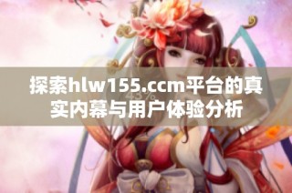 探索hlw155.ccm平台的真实内幕与用户体验分析