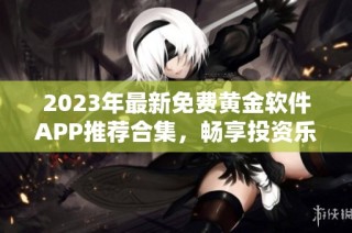 2023年最新免费黄金软件APP推荐合集，畅享投资乐趣