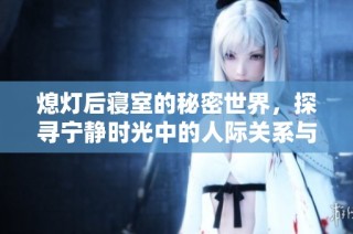 熄灯后寝室的秘密世界，探寻宁静时光中的人际关系与生活点滴