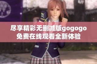 尽享精彩无删减版gogogo免费在线观看全新体验