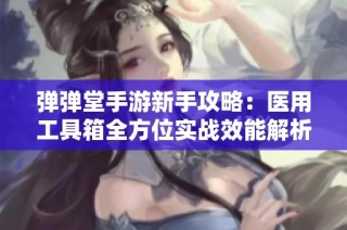 弹弹堂手游新手攻略：医用工具箱全方位实战效能解析