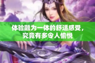 体验融为一体的舒适感受，究竟有多令人愉悦
