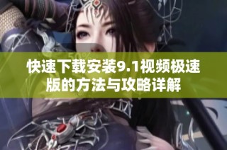 快速下载安装9.1视频极速版的方法与攻略详解