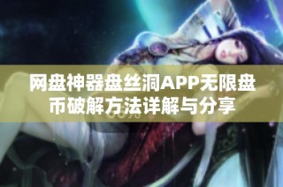 网盘神器盘丝洞APP无限盘币破解方法详解与分享