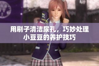 用刷子清洁尿孔，巧妙处理小豆豆的养护技巧
