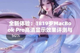 全新体验：1819岁MacBook Pro高清显示效果评测与分析