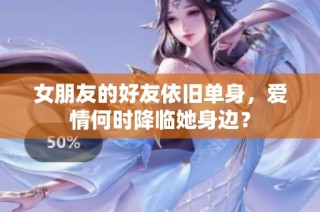 女朋友的好友依旧单身，爱情何时降临她身边？