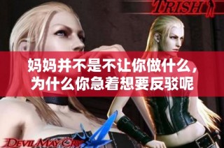 妈妈并不是不让你做什么，为什么你急着想要反驳呢