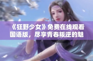 《狂野少女》免费在线观看国语版，尽享青春叛逆的魅力