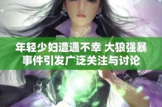 年轻少妇遭遇不幸 大狼强暴事件引发广泛关注与讨论