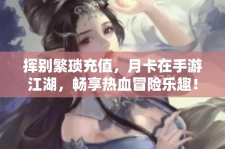挥别繁琐充值，月卡在手游江湖，畅享热血冒险乐趣！