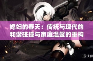 媳妇的春天：传统与现代的和谐碰撞与家庭温馨的重构